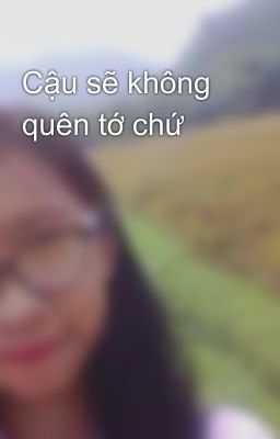 Cậu sẽ không quên tớ chứ