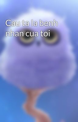 Cau ta la benh nhan cua toi