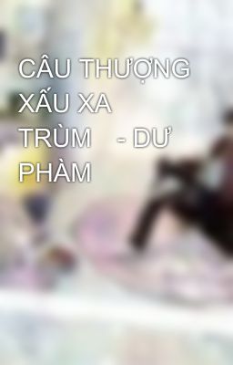 CÂU THƯỢNG XẤU XA TRÙM	- DƯ PHÀM