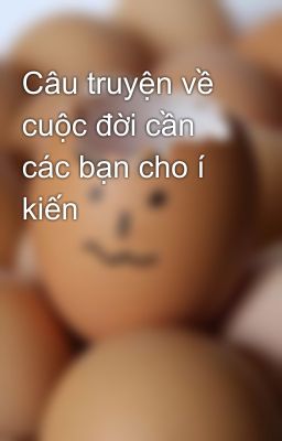 Câu truyện về cuộc đời cần các bạn cho í kiến