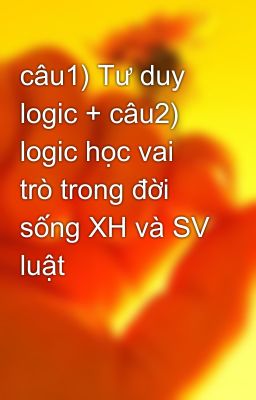 câu1) Tư duy logic + câu2) logic học vai trò trong đời sống XH và SV luật