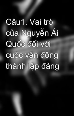 Câu1. Vai trò của Nguyễn Ái Quốc đối với cuộc vận động thành lập đảng