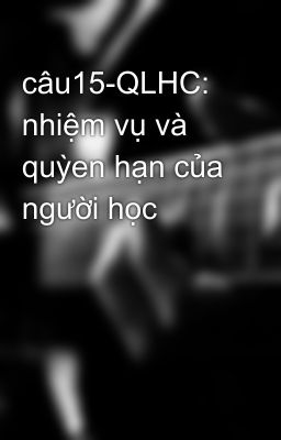 câu15-QLHC: nhiệm vụ và quỳen hạn của người học