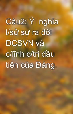 Câu2: Ý  nghĩa l/sử sự ra đời ĐCSVN và c/lĩnh c/trị đầu tiên của Đảng.