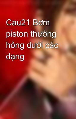 Cau21 Bơm piston thường hỏng dưới các dạng