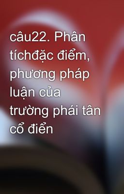 câu22. Phân tíchđặc điểm, phương pháp luận của trường phái tân cổ điển