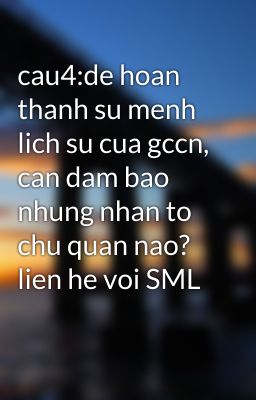 cau4:de hoan thanh su menh lich su cua gccn, can dam bao nhung nhan to chu quan nao? lien he voi SML