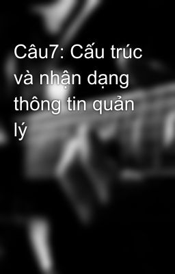 Câu7: Cấu trúc và nhận dạng thông tin quản lý