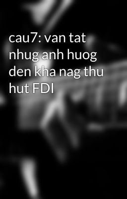 cau7: van tat nhug anh huog den kha nag thu hut FDI