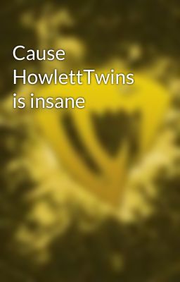 Cause HowlettTwins is insane