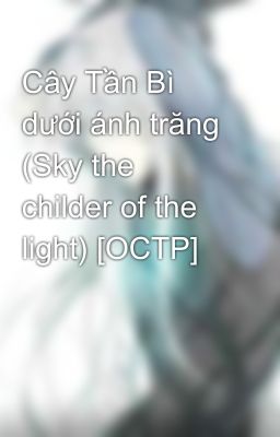 Cây Tần Bì dưới ánh trăng (Sky the childer of the light) [OCTP]