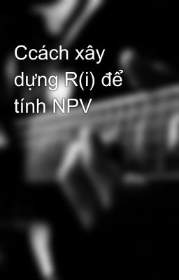 Ccách xây dựng R(i) để tính NPV