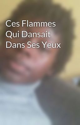 Ces Flammes Qui Dansait Dans Ses Yeux