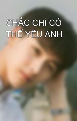 CHẮC CHỈ CÓ THỂ YÊU ANH