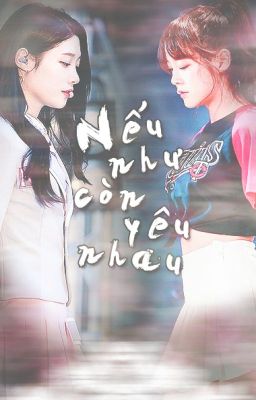 [ChaeJeong] [Chuyển ver] Nếu như còn yêu nhau 