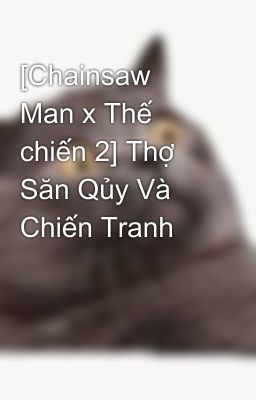 [Chainsaw Man x Thế chiến 2] Thợ Săn Qủy Và Chiến Tranh