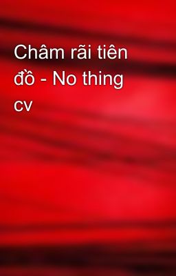 Châm rãi tiên đồ - No thing cv