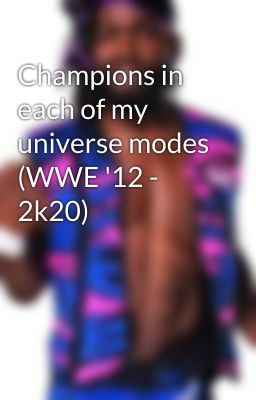 Champions in each of my universe modes (WWE '12 - 2k20)