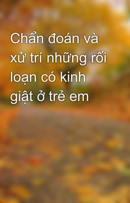 Chẩn đoán và xử trí những rối loạn có kinh giật ở trẻ em