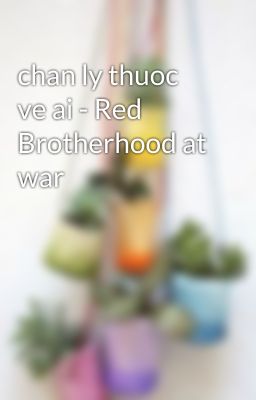 chan ly thuoc ve ai - Red Brotherhood at war