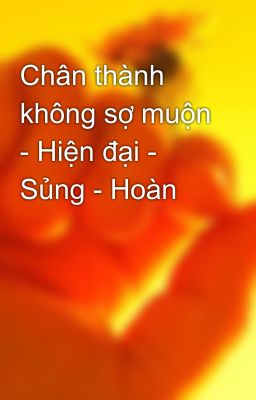 Chân thành không sợ muộn - Hiện đại - Sủng - Hoàn