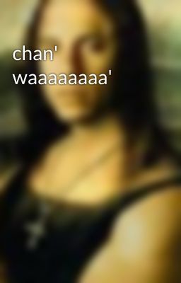 chan' waaaaaaaa'