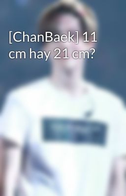 [ChanBaek] 11 cm hay 21 cm?