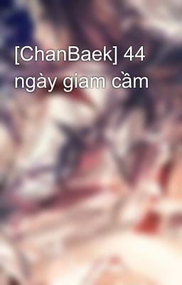 [ChanBaek] 44 ngày giam cầm