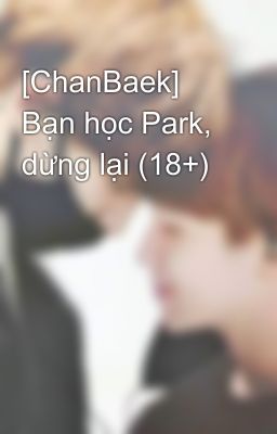 [ChanBaek] Bạn học Park, dừng lại (18+)