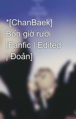 *[ChanBaek] Bốn giờ rưỡi [Fanfic | Edited | Đoản]