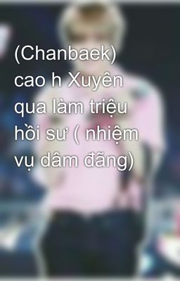 (Chanbaek) cao h Xuyên qua làm triệu hồi sư ( nhiệm vụ dâm đãng)