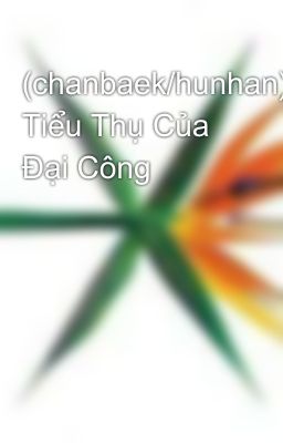 (chanbaek/hunhan) Tiểu Thụ Của Đại Công 