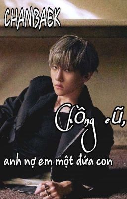 [CHANBAEK/LONGFIC/Chồng cũ, anh nợ em một đứa con]