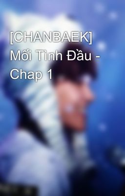 [CHANBAEK] Mối Tình Đầu - Chap 1