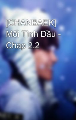 [CHANBAEK] Mối Tình Đầu - Chap 2.2