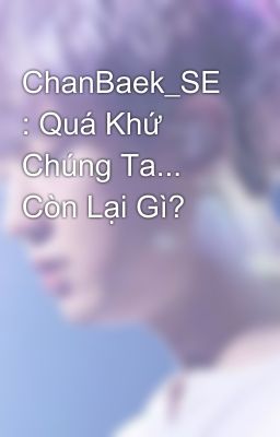 ChanBaek_SE : Quá Khứ Chúng Ta... Còn Lại Gì?