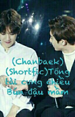 (Chanbaek)(Shortfic)Tổng tài cưng chiều Bún đậu mầm