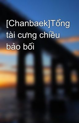 [Chanbaek]Tổng tài cưng chiều bảo bối