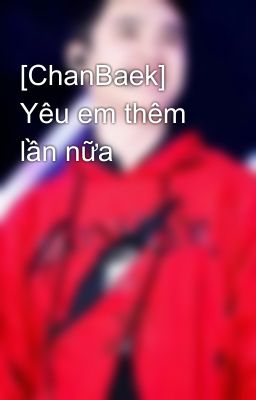 [ChanBaek] Yêu em thêm lần nữa 