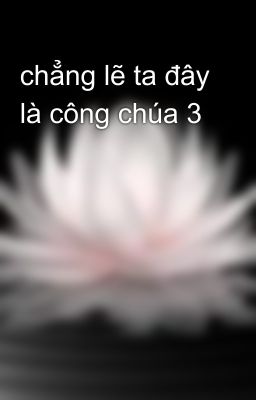 chẳng lẽ ta đây là công chúa 3