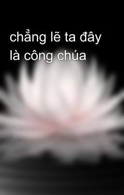 chẳng lẽ ta đây là công chúa