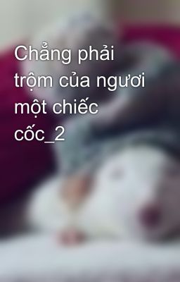 Chẳng phải trộm của ngươi một chiếc cốc_2