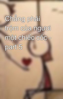 Chẳng phải trộm của ngươi một chiếc cốc - part 5