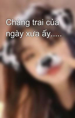 Chàng trai của ngày xưa ấy.....