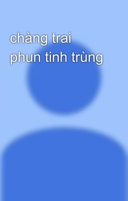 chàng trai phun tinh trùng