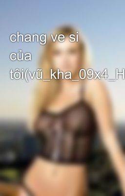 chang ve si của tôi(vũ_kha_09x4_HAU)