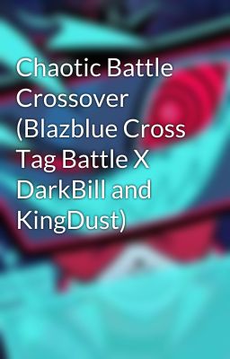 Chaotic Battle Crossover (Blazblue Cross Tag Battle X DarkBill and KingDust)