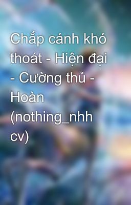 Chắp cánh khó thoát - Hiện đại - Cường thủ - Hoàn (nothing_nhh cv)