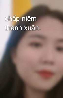 chấp niệm thanh xuân.