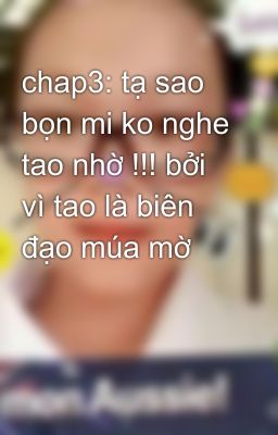 chap3: tạ sao bọn mi ko nghe tao nhờ !!! bởi vì tao là biên đạo múa mờ